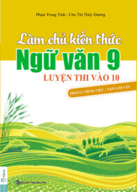 Cuốn sách Làm Chủ Kiến Thức Ngữ Văn 9 – Luyện Thi Vào Lớp 10 Phần 2: Tiếng Việt – Tập Làm Văn