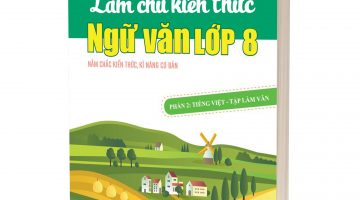 Làm chủ kiến thức Ngữ Văn lớp 8 - Phần 2: Tiếng Việt – Tập Làm Văn