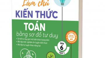 Làm chủ kiến thức Toán bằng sơ đồ tư duy lớp 6 - Tập 1