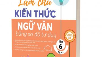 Làm chủ kiến thức Ngữ Văn bằng sơ đồ tư duy lớp 6 - Tập 1