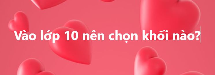 Vào lớp 10 nên chọn khối nào – Lời khuyên cho tân học sinh cấp 3