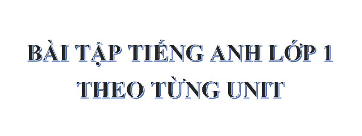 Bài tập Tiếng Anh lớp 1 theo từng Unit kèm file PDF miễn phí