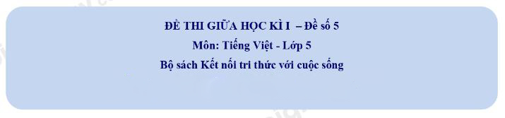 Bộ đề thi giữa kì 1 Tiếng Việt lớp 5 Kết nối tri thức kèm file PDF