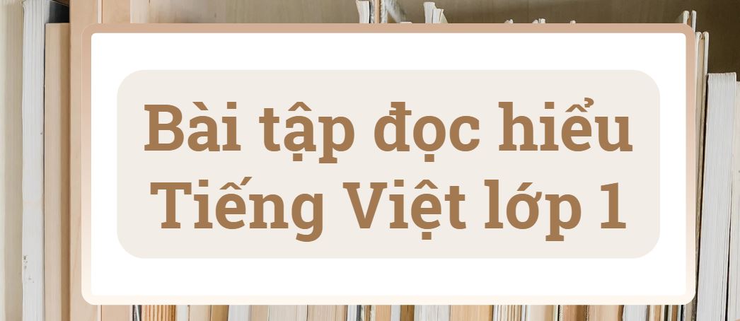 Bài tập đọc hiểu tiếng Việt lớp 1 theo chương trình mới