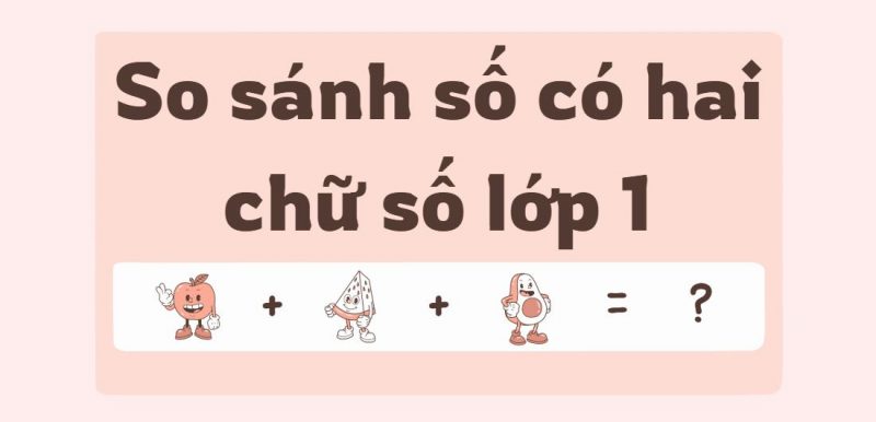 So sánh các số có hai chữ số lớp 1 – Cách làm và bài tập thực hành