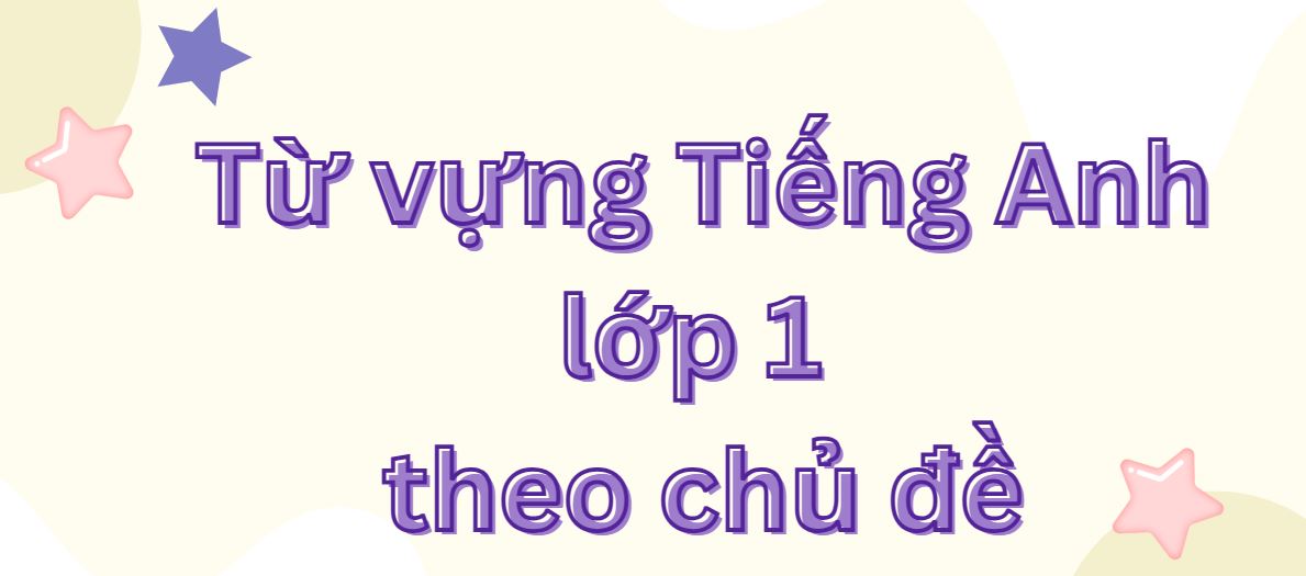 Từ vựng tiếng Anh lớp 1 theo 16 chủ đề trong sách giáo khoa