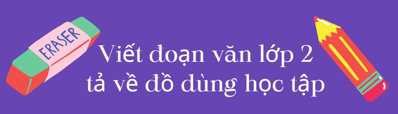 Cách viết đoạn văn lớp 2 tả về đồ dùng học tập kèm 10 đoạn văn mẫu