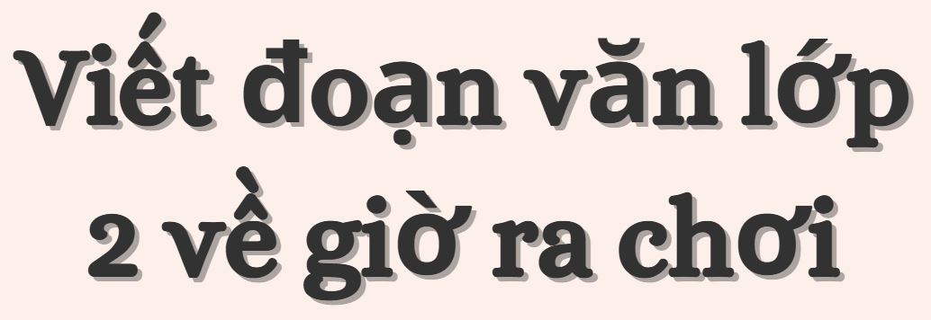 Cách viết đoạn văn lớp 2 về giờ ra chơi kèm 10 đoạn văn mẫu