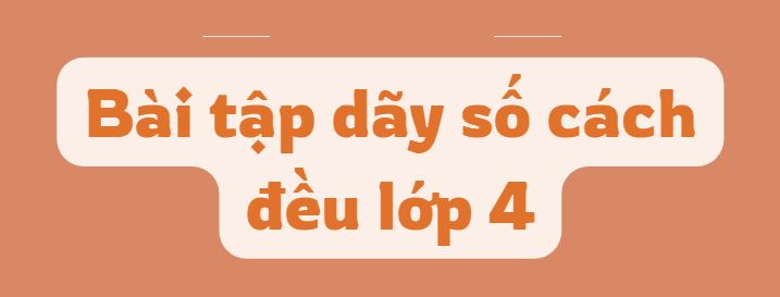 Bài tập dãy số cách đều lớp 4 kèm đáp án PDF