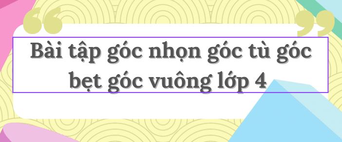 Bài tập góc nhọn góc tù góc bẹt góc vuông lớp 4 PDF