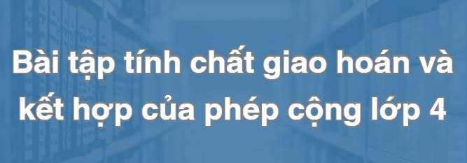 Bài tập tính chất giao hoán và kết hợp của phép cộng lớp 4 PDF