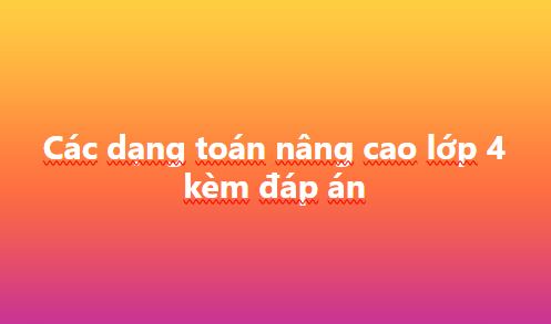 Tổng hợp các dạng toán nâng cao lớp 4 kèm đáp án chi tiết