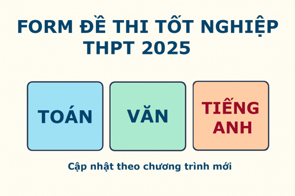 Form đề thi tốt nghiệp 2025 môn Toán, Văn, Tiếng Anh cập nhật theo chương trình mới
