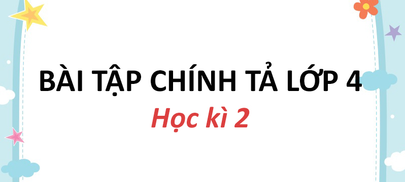 Bài tập chính tả lớp 4 học kì 2 sách Kết nối tri thức với cuộc sống