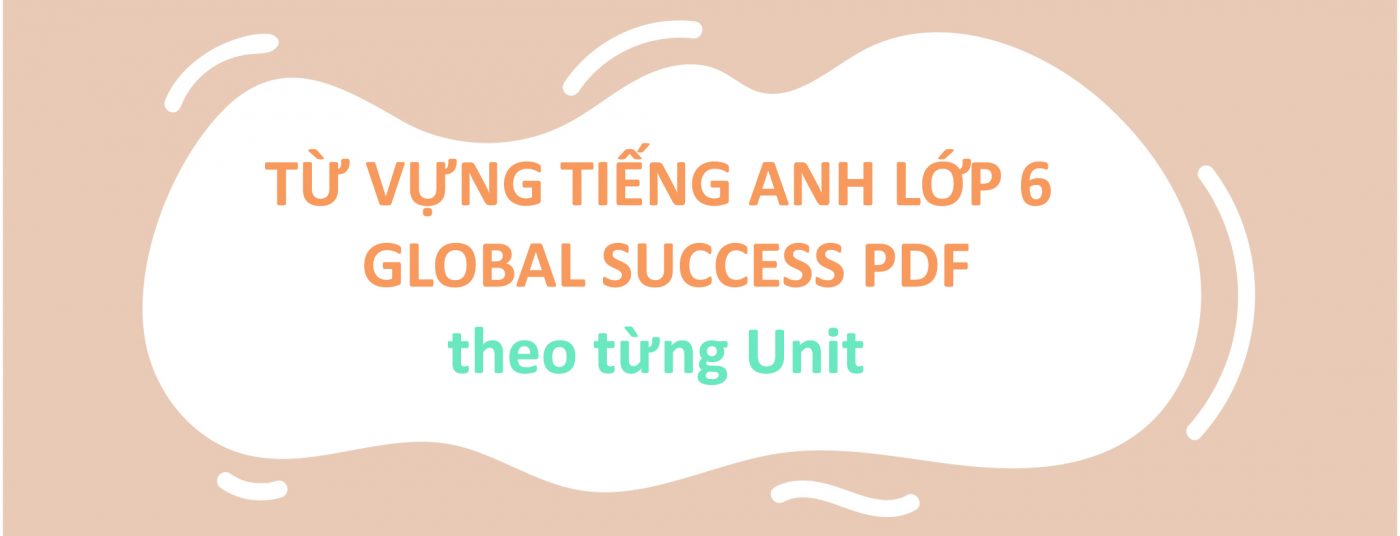 Từ vựng tiếng Anh lớp 6 Global Success PDF theo từng Unit
