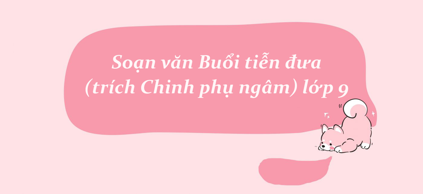 Soạn văn Buổi tiễn đưa (trích Chinh phụ ngâm) lớp 9 ngắn nhất PDF