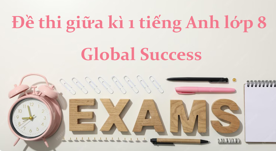 Đề thi giữa kì 1 tiếng Anh lớp 8 Global Success kèm đáp án PDF