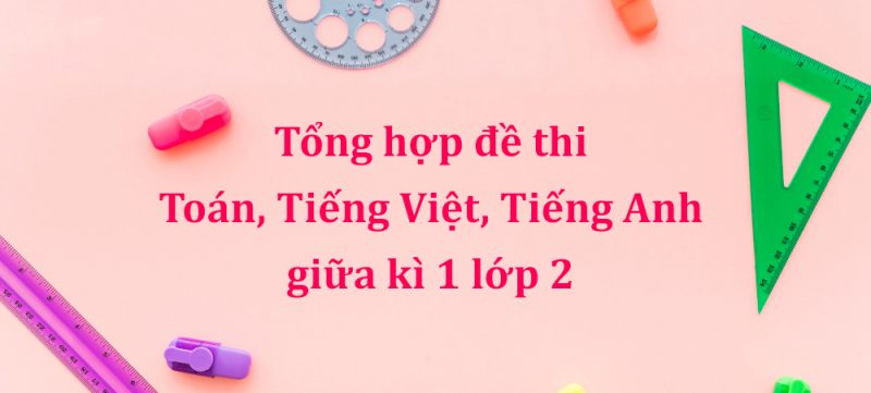 Tổng hợp đề thi Toán, Tiếng Việt, Tiếng Anh giữa kì 1 lớp 2 PDF