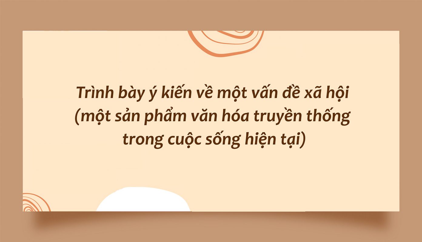 Trình bày ý kiến về một vấn đề xã hội (một sản phẩm văn hóa truyền thống trong cuộc sống hiện tại)