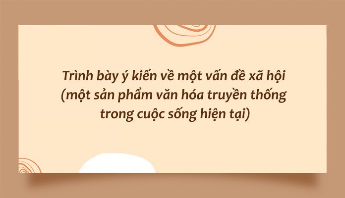 Trình bày ý kiến về một vấn đề xã hội (một sản phẩm văn hóa truyền thống trong cuộc sống hiện tại)