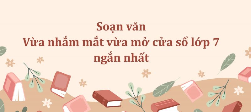 Soạn văn Vừa nhắm mắt vừa mở cửa sổ lớp 7 ngắn nhất PDF