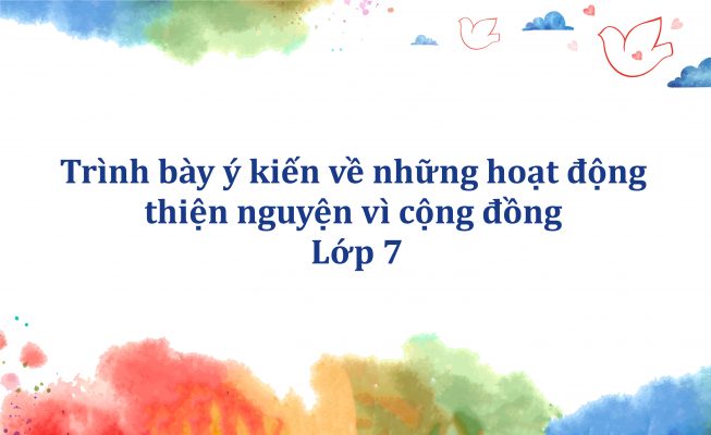 Trình bày ý kiến về những hoạt động thiện nguyện vì cộng đồng lớp 7
