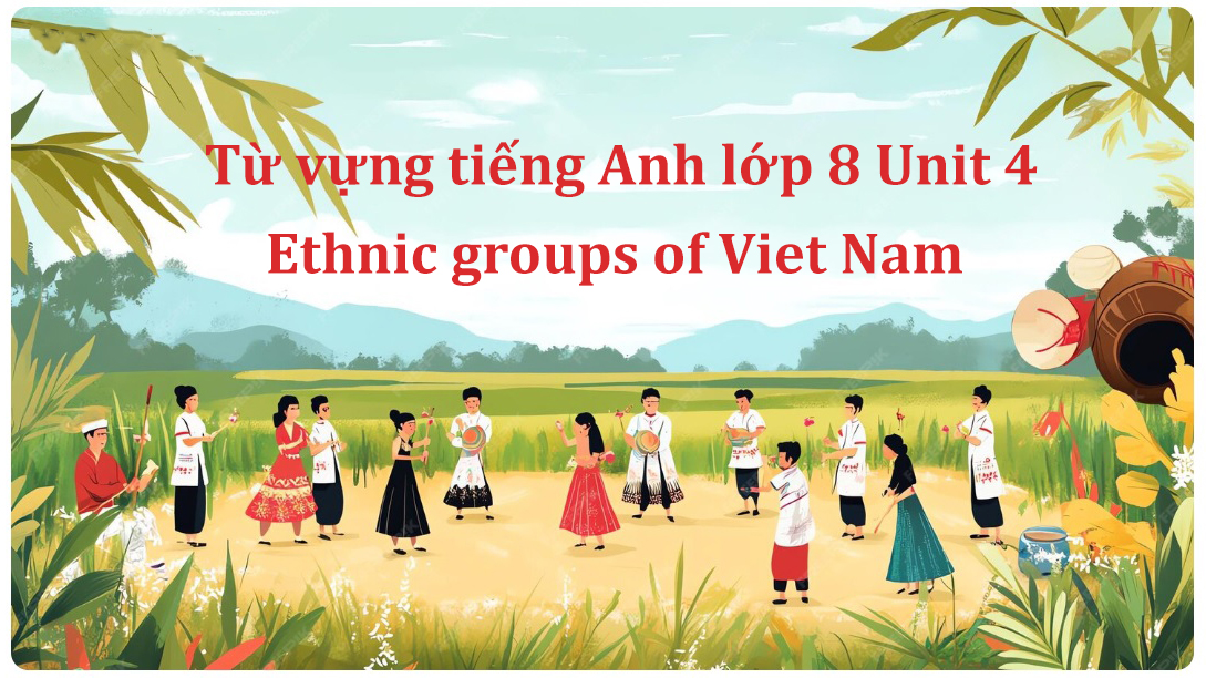 Từ vựng tiếng Anh lớp 8 Unit 4 – Ethnic groups of Viet Nam PDF