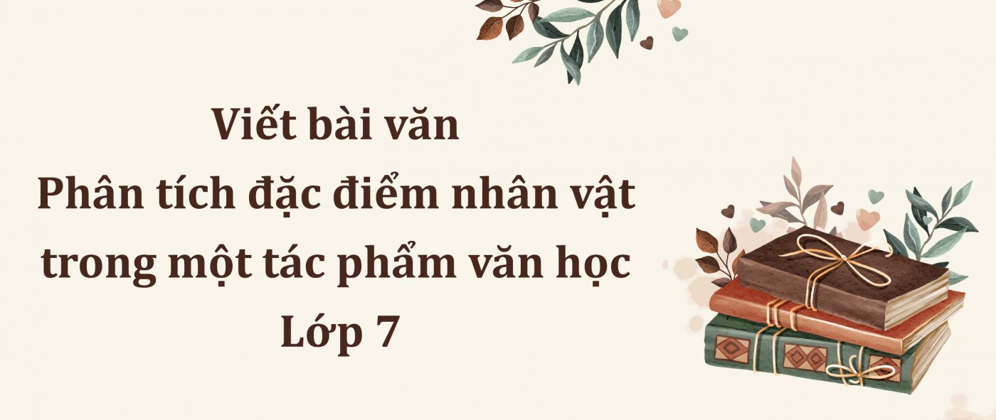 Viết bài văn phân tích đặc điểm nhân vật trong một tác phẩm văn học lớp 7 PDF