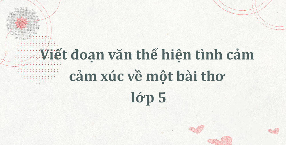 Viết đoạn văn thể hiện tình cảm cảm xúc về một bài thơ lớp 5