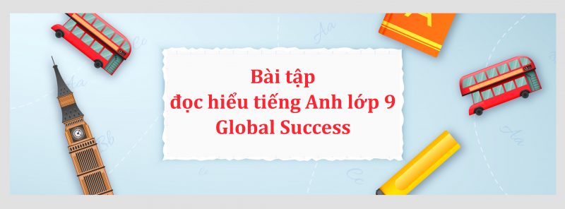 Bài tập đọc hiểu tiếng Anh lớp 9 Global Success kèm đáp án PDF