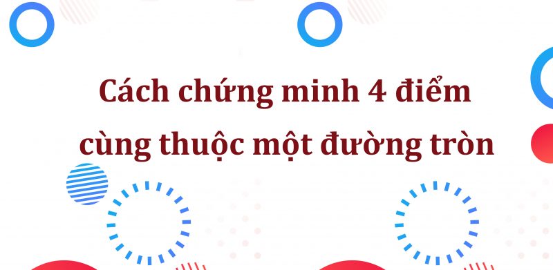 Cách chứng minh 4 điểm cùng thuộc một đường tròn lớp 9 kèm ví dụ