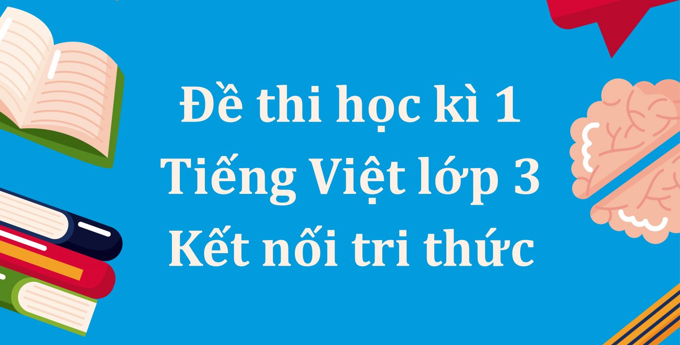 Đề thi học kì 1 Tiếng Việt lớp 3 Kết nối tri thức PDF kèm đáp án