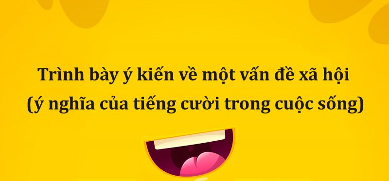Trình bày ý kiến về một vấn đề xã hội (ý nghĩa của tiếng cười trong cuộc sống) lớp 8