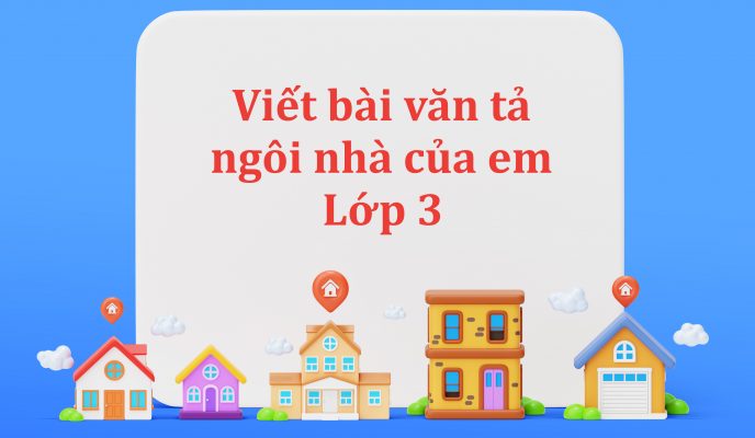 Viết bài văn tả ngôi nhà của em lớp 3 – Tả nhà phố, chung cư và nhà ở quê