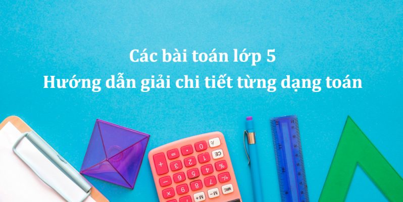 Các bài toán lớp 5 – Hướng dẫn giải chi tiết từng dạng toán
