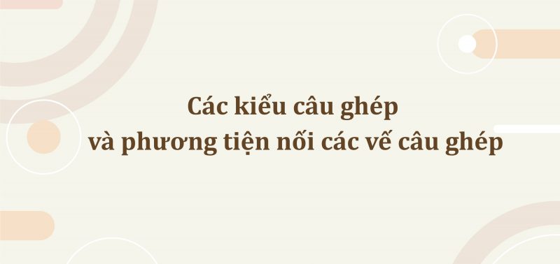 Các kiểu câu ghép và phương tiện nối các vế câu ghép lớp 9