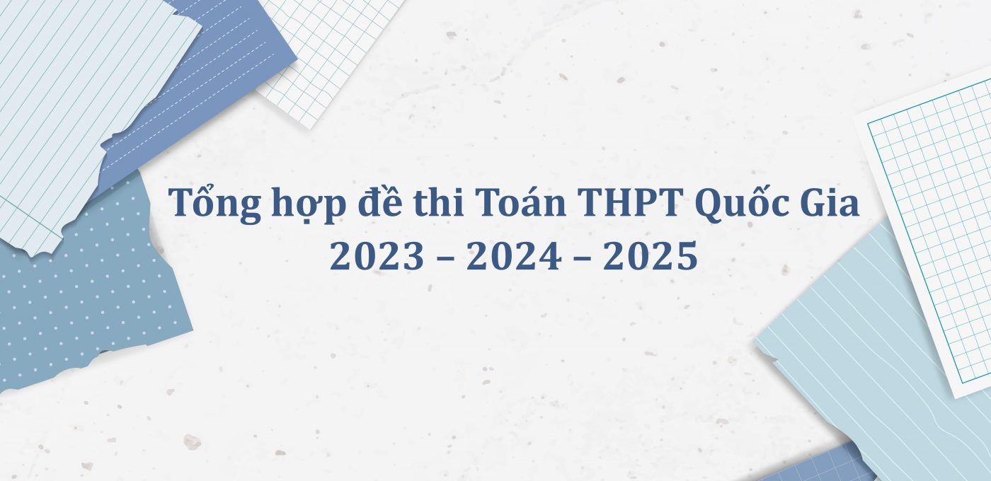 Tổng hợp đề thi Toán THPT Quốc Gia 2023 – 2024 – 2025 PDF