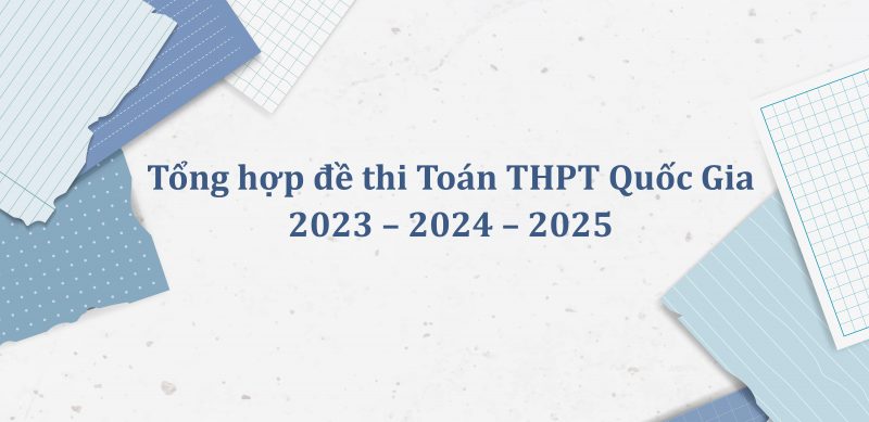 Tổng hợp đề thi Toán THPT Quốc Gia 2023 – 2024 – 2025 PDF