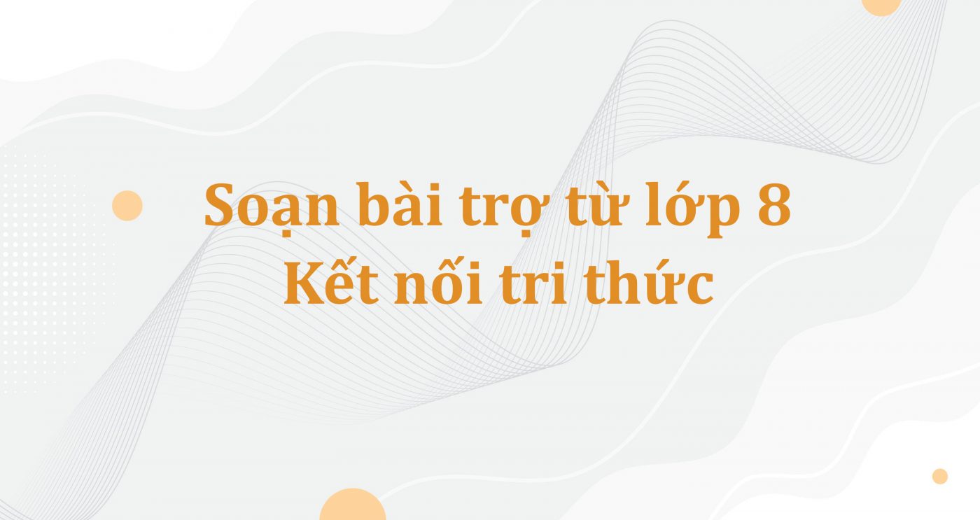 Soạn bài trợ từ lớp 8 Kết nối tri thức và giải bài tập trong SGK