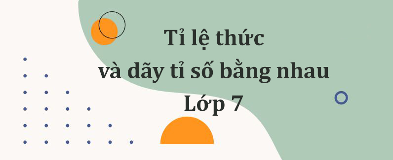 Tỉ lệ thức và dãy tỉ số bằng nhau lớp 7 – Giải bài tập trong SGK và bài tập luyện tập