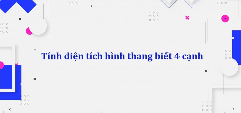 Tính diện tích hình thang biết 4 cạnh – Phương pháp giải chi tiết dễ hiểu