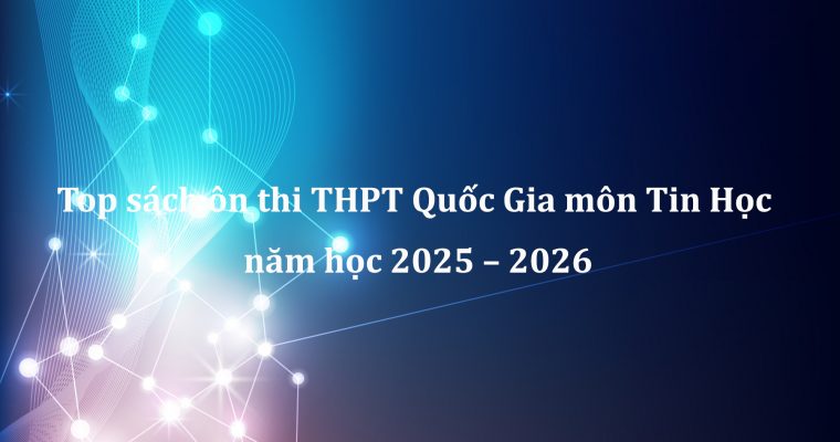 Top sách ôn thi THPT Quốc Gia môn Tin Học năm học 2025 – 2026