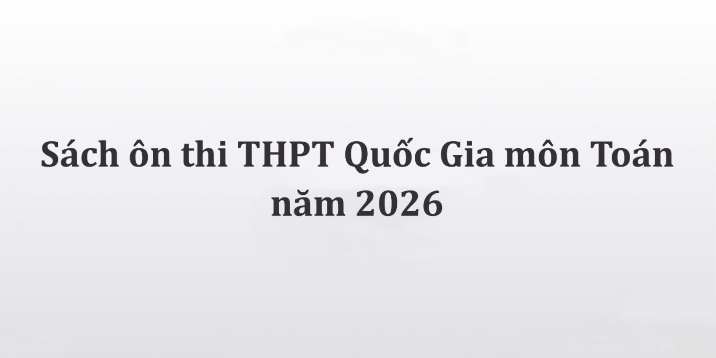 Sách ôn thi THPT Quốc Gia môn Toán năm 2026 theo lộ trình tối ưu nhất