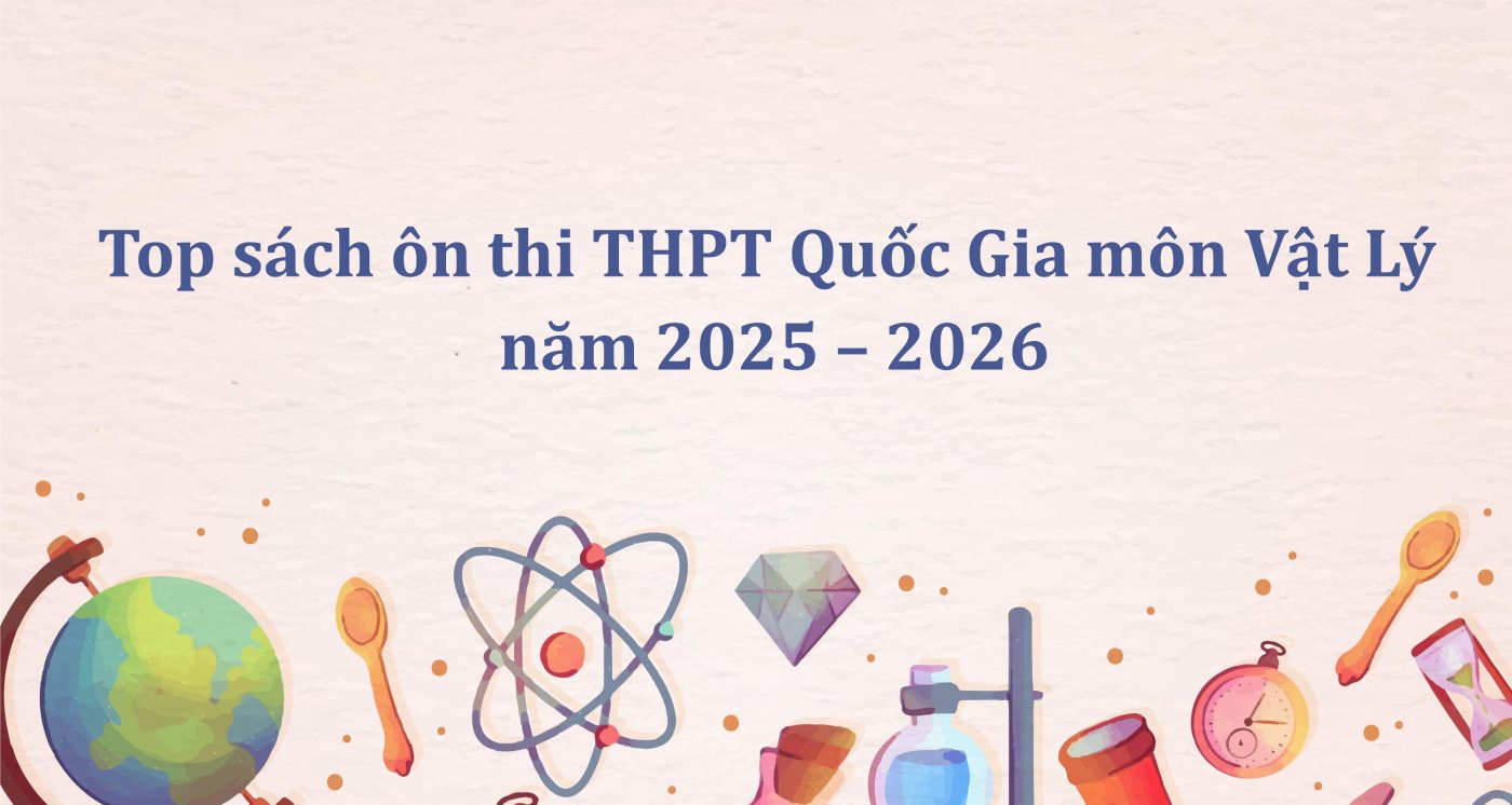 Top sách ôn thi THPT Quốc Gia môn Vật Lý năm 2025 – 2026