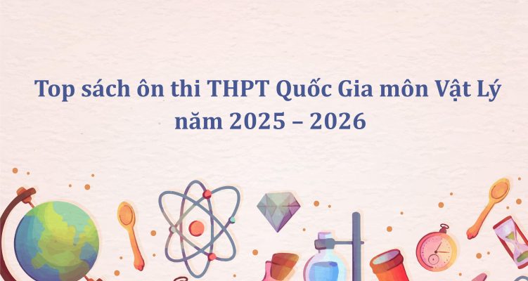 Top sách ôn thi THPT Quốc Gia môn Vật Lý năm 2025 – 2026