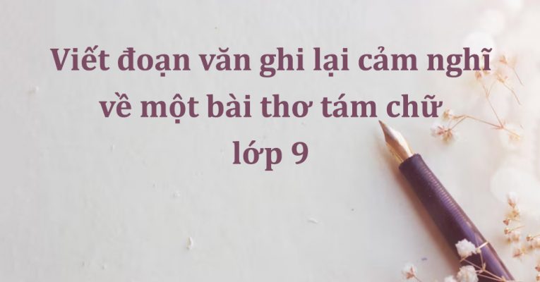 Viết đoạn văn ghi lại cảm nghĩ về một bài thơ tám chữ lớp 9 ngắn gọn