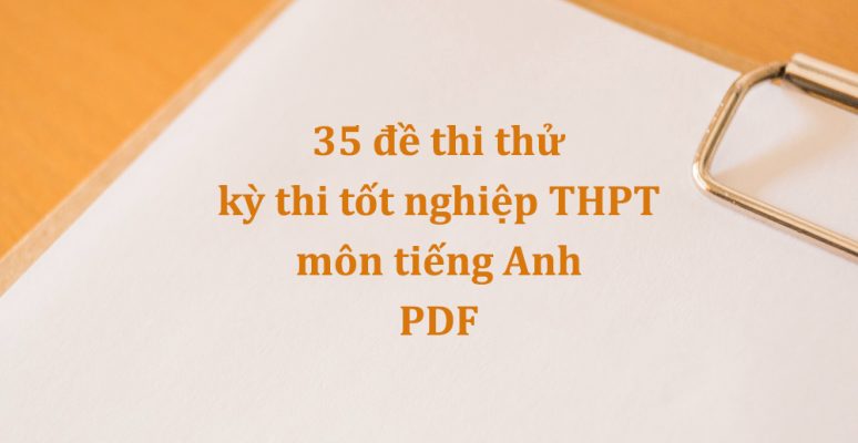35 đề thi thử kỳ thi tốt nghiệp THPT môn tiếng Anh PDF – Tải về và đọc thử