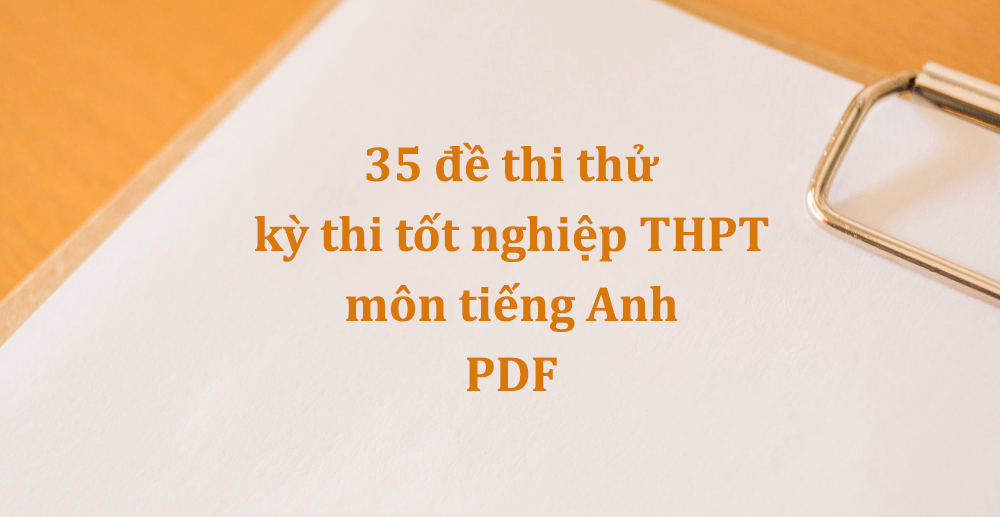 35 đề thi thử kỳ thi tốt nghiệp THPT môn tiếng Anh PDF – Tải về và đọc thử