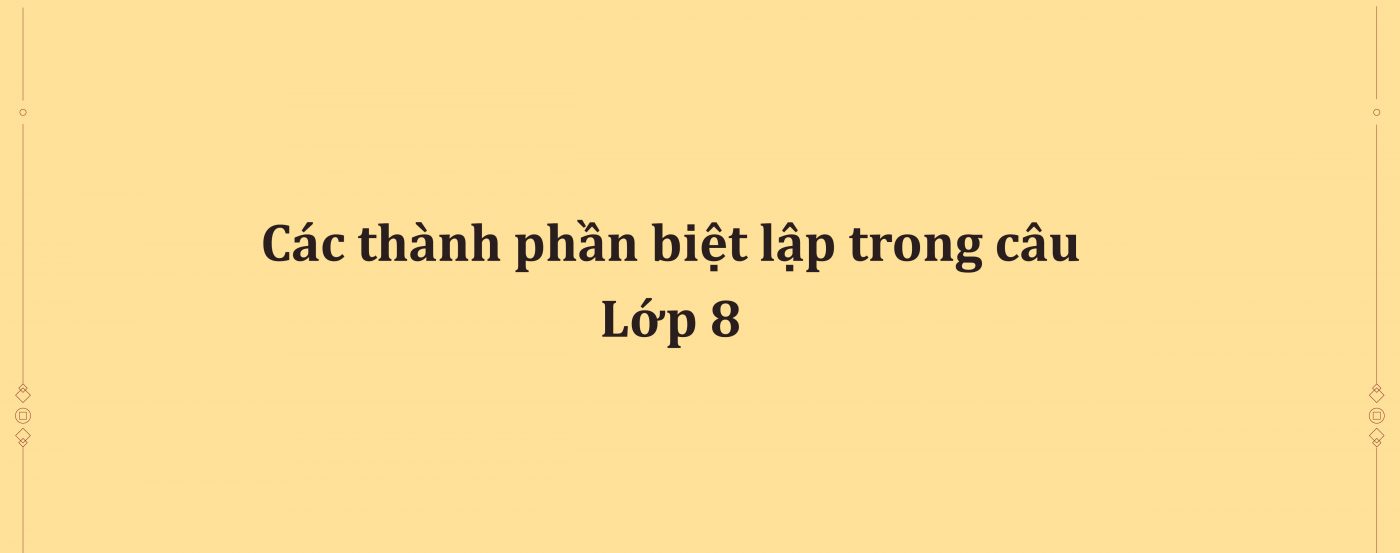Các thành phần biệt lập trong câu lớp 8 và tác dụng kèm giải bài tập trong SGK