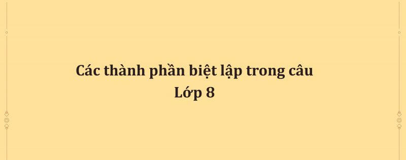 Các thành phần biệt lập trong câu lớp 8 và tác dụng kèm giải bài tập trong SGK